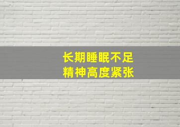 长期睡眠不足 精神高度紧张